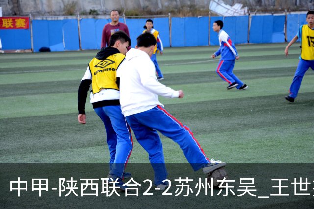 中甲-陕西联合2-2苏州东吴 王世杰建功米尔扎提破门 东吴10轮不败